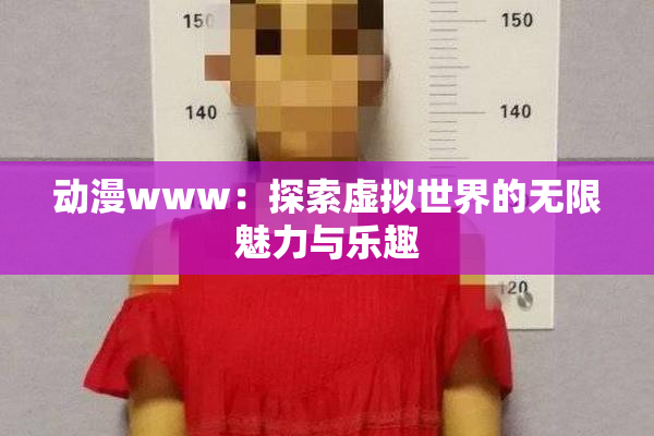 动漫www：探索虚拟世界的无限魅力与乐趣