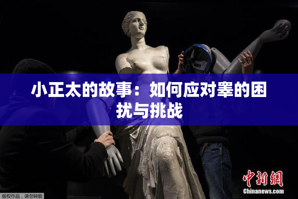 小正太的故事：如何应对睾的困扰与挑战