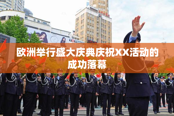 欧洲举行盛大庆典庆祝XX活动的成功落幕