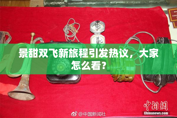 景甜双飞新旅程引发热议，大家怎么看？