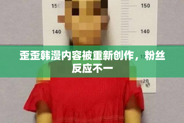 歪歪韩漫内容被重新创作，粉丝反应不一