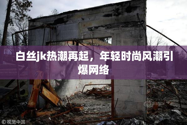 白丝jk热潮再起，年轻时尚风潮引爆网络