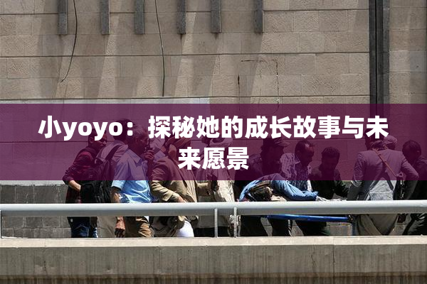小yoyo：探秘她的成长故事与未来愿景