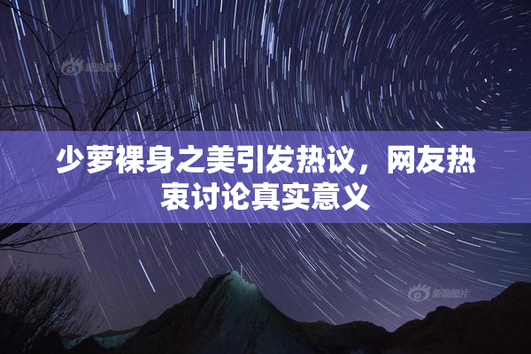 少萝裸身之美引发热议，网友热衷讨论真实意义