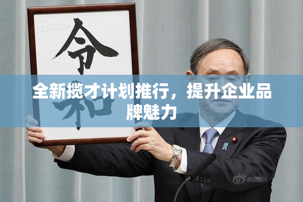 全新揽才计划推行，提升企业品牌魅力