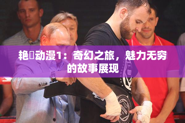 艳鉧动漫1：奇幻之旅，魅力无穷的故事展现