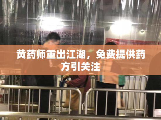 黄药师重出江湖，免费提供药方引关注