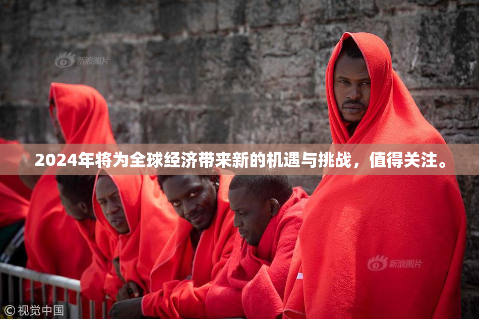 2024年将为全球经济带来新的机遇与挑战，值得关注。