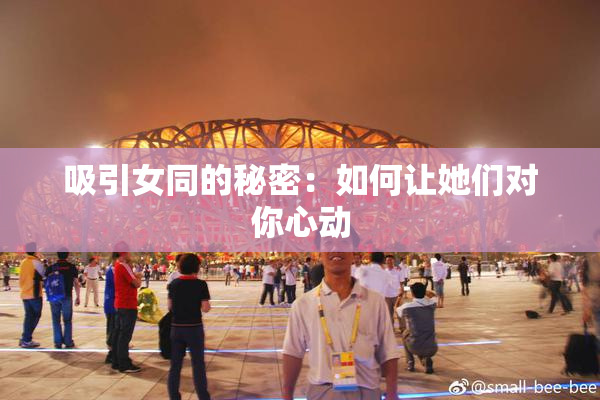 吸引女同的秘密：如何让她们对你心动