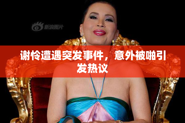 谢怜遭遇突发事件，意外被啪引发热议