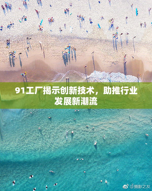 91工厂揭示创新技术，助推行业发展新潮流