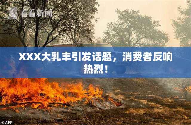 XXX大乳丰引发话题，消费者反响热烈！