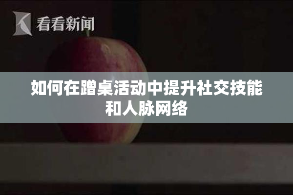 如何在蹭桌活动中提升社交技能和人脉网络