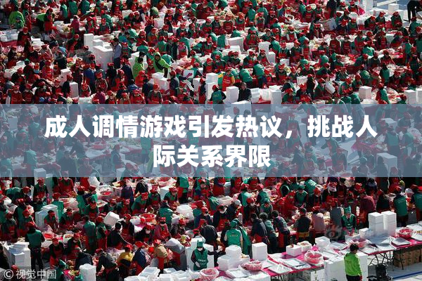 成人调情游戏引发热议，挑战人际关系界限