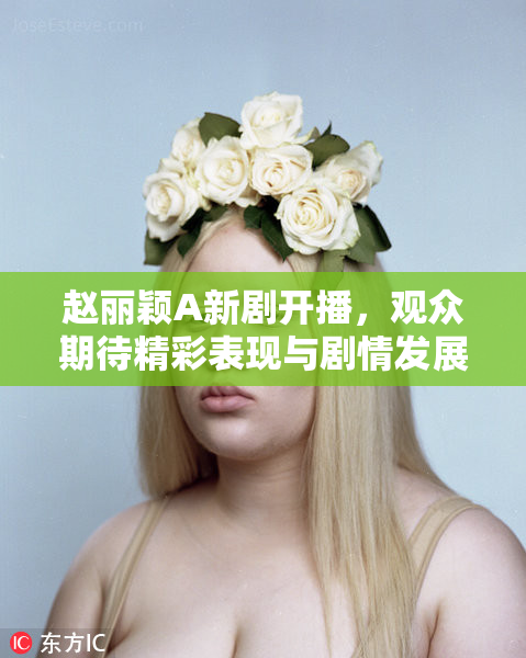赵丽颖A新剧开播，观众期待精彩表现与剧情发展