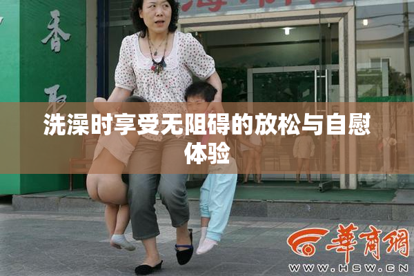 洗澡时享受无阻碍的放松与自慰体验