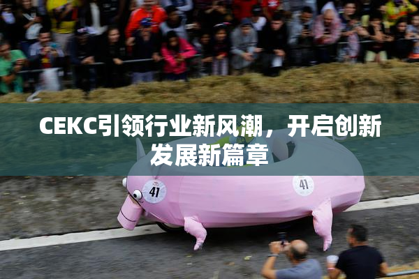 CEKC引领行业新风潮，开启创新发展新篇章