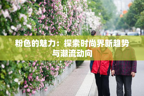 粉色的魅力：探索时尚界新趋势与潮流动向