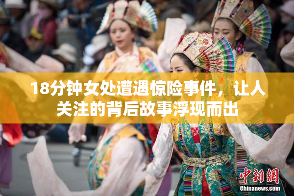 18分钟女处遭遇惊险事件，让人关注的背后故事浮现而出