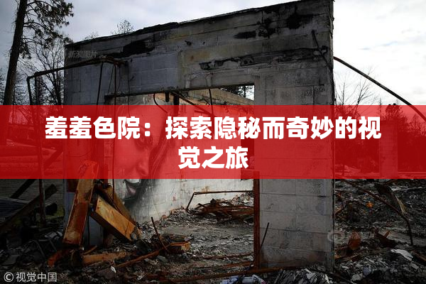 羞羞色院：探索隐秘而奇妙的视觉之旅