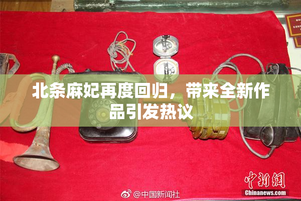北条麻妃再度回归，带来全新作品引发热议