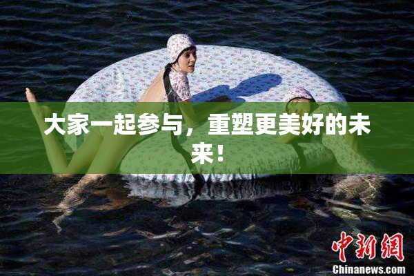 大家一起参与，重塑更美好的未来！