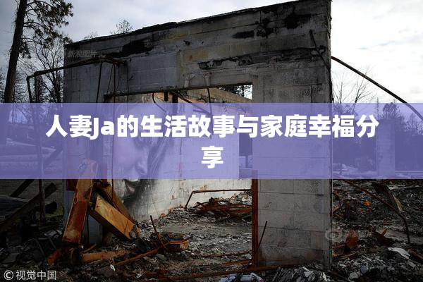 人妻Ja的生活故事与家庭幸福分享