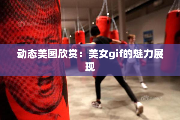 动态美图欣赏：美女gif的魅力展现