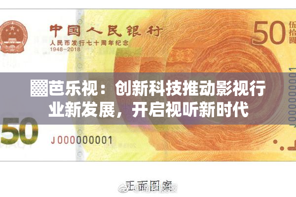 ▓芭乐视：创新科技推动影视行业新发展，开启视听新时代