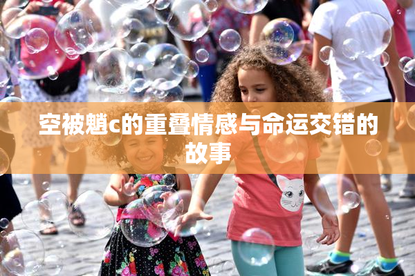 空被魈c的重叠情感与命运交错的故事