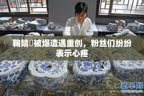 鞠婧祎被爆遭遇重创，粉丝们纷纷表示心疼