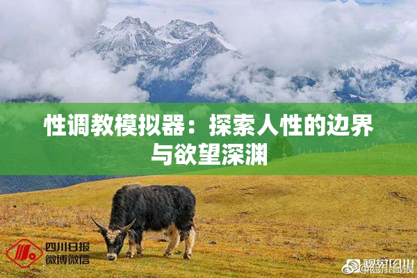 性调教模拟器：探索人性的边界与欲望深渊
