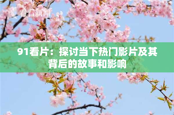 91看片：探讨当下热门影片及其背后的故事和影响