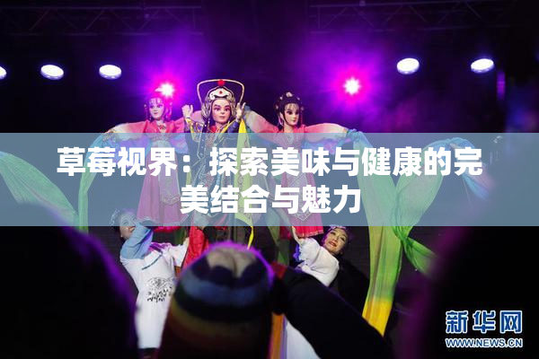 草莓视界：探索美味与健康的完美结合与魅力