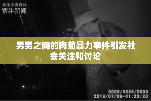 男男之间的肉菊暴力事件引发社会关注和讨论