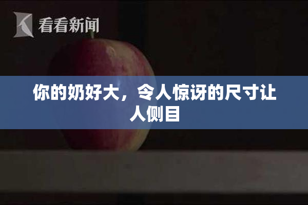 你的奶好大，令人惊讶的尺寸让人侧目