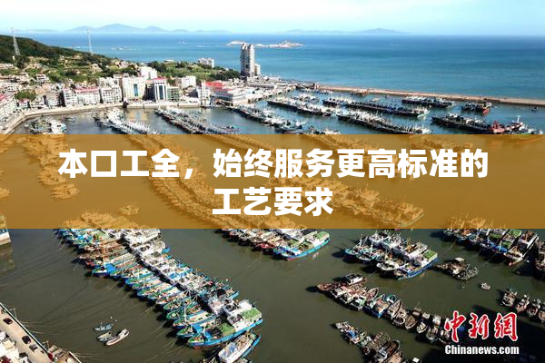 本口工全，始终服务更高标准的工艺要求