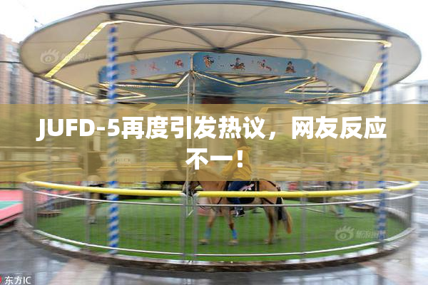 JUFD-5再度引发热议，网友反应不一！
