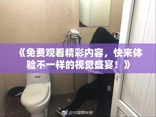 《免费观看精彩内容，快来体验不一样的视觉盛宴！》