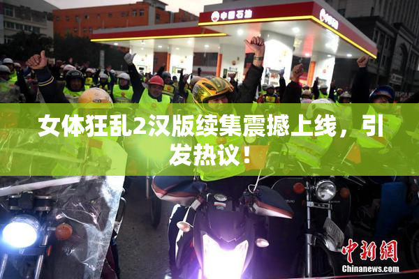 女体狂乱2汉版续集震撼上线，引发热议！