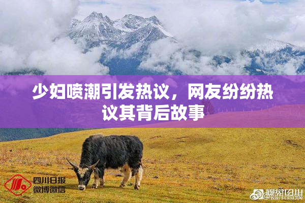 少妇喷潮引发热议，网友纷纷热议其背后故事
