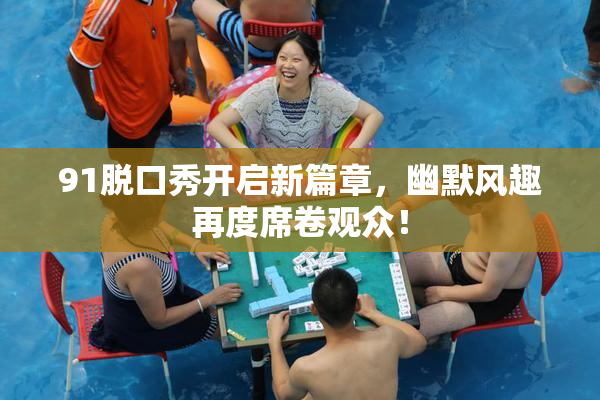 91脱口秀开启新篇章，幽默风趣再度席卷观众！