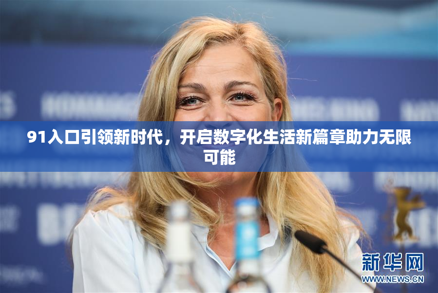 91入口引领新时代，开启数字化生活新篇章助力无限可能