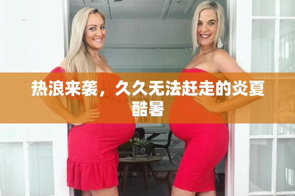 热浪来袭，久久无法赶走的炎夏酷暑