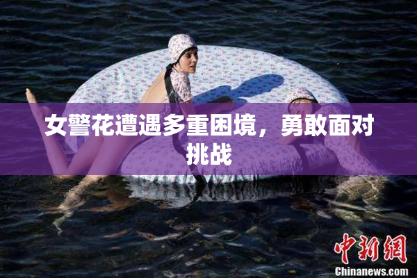 女警花遭遇多重困境，勇敢面对挑战