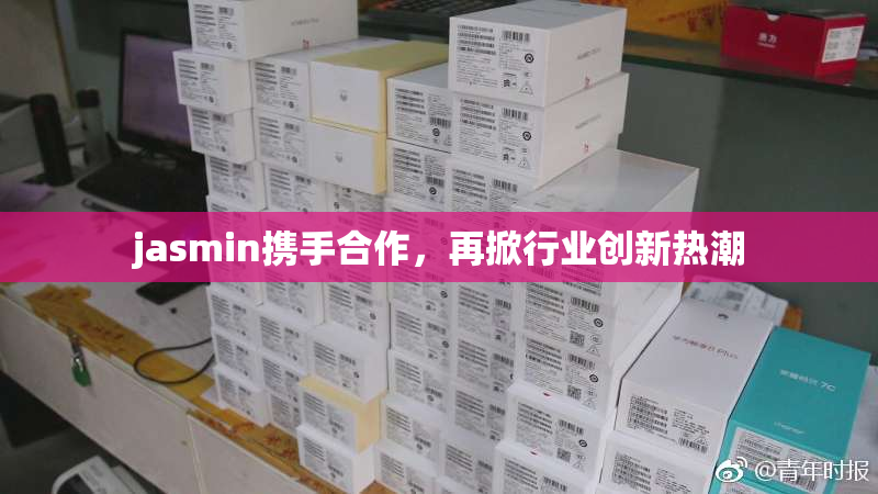 jasmin携手合作，再掀行业创新热潮