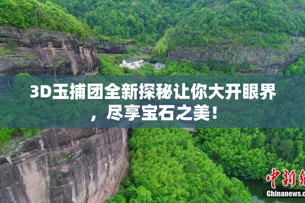 3D玉捕团全新探秘让你大开眼界，尽享宝石之美！