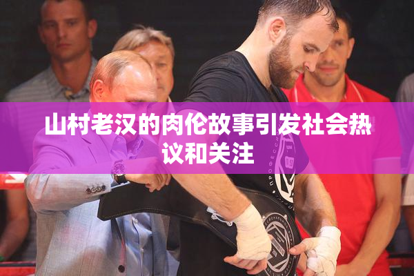 山村老汉的肉伦故事引发社会热议和关注