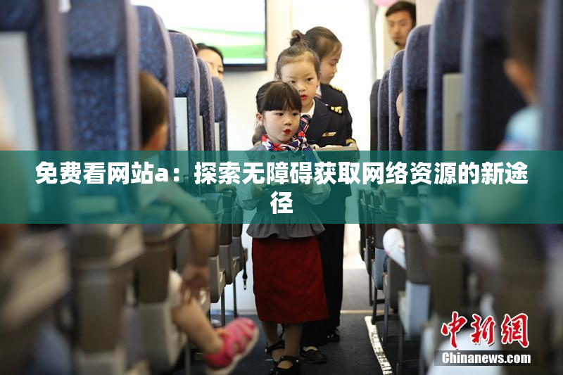 免费看网站a：探索无障碍获取网络资源的新途径