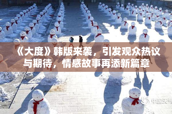 《大度》韩版来袭，引发观众热议与期待，情感故事再添新篇章